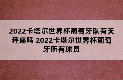 2022卡塔尔世界杯葡萄牙队有天秤座吗 2022卡塔尔世界杯葡萄牙所有球员